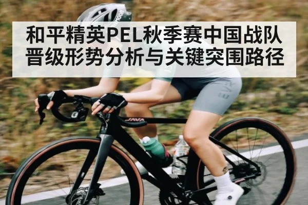 和平精英PEL秋季赛中国战队晋级形势分析与关键突围路径